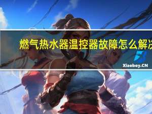 燃气热水器温控器故障怎么解决