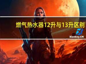 燃气热水器12升与13升区别