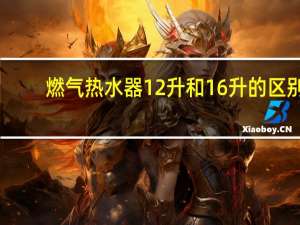 燃气热水器12升和16升的区别