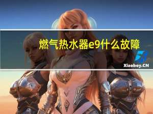 燃气热水器e9什么故障
