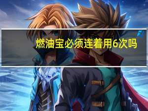 燃油宝必须连着用6次吗