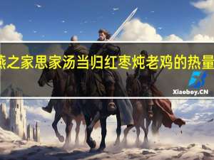 燕之家 思家汤 当归红枣炖老鸡的热量是多少