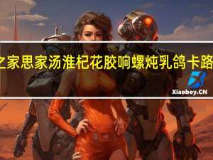 燕之家 思家汤 淮杞花胶响螺炖乳鸽卡路里是多少