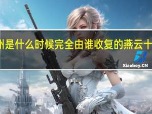燕云十六州是什么时候完全由谁收复的 燕云十六州是哪些地方