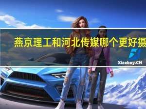 燕京理工和河北传媒哪个更好摄影