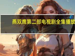 燕双鹰第二部电视剧全集播放（燕双鹰第二部）