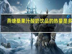 燕塘桑果汁酸奶饮品的热量是多少
