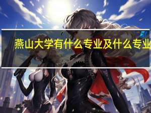 燕山大学有什么专业及什么专业好