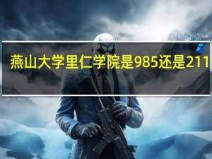 燕山大学里仁学院是985还是211大学