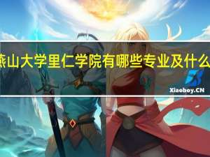 燕山大学里仁学院有哪些专业及什么专业好