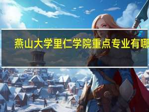燕山大学里仁学院重点专业有哪些