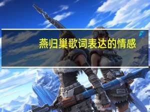 燕归巢歌词表达的情感（燕归巢歌词）