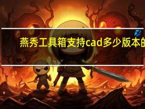 燕秀工具箱支持cad多少版本的（燕秀工具箱怎么用于cad2014）