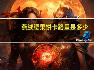 燕绒 腰果饼卡路里是多少