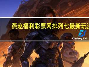燕赵福利彩票网排列七最新玩法（燕赵福利彩票网）