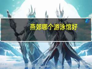 燕郊哪个游泳馆好