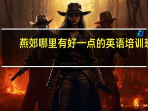 燕郊哪里有好一点的英语培训班
