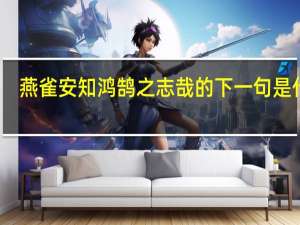 燕雀安知鸿鹄之志哉的下一句是什么