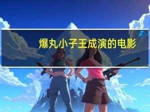 爆丸小子王成演的电影（爆丸小子王成）