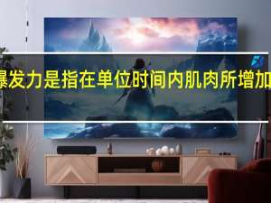 爆发力是指在单位时间内肌肉所增加的力量（爆发力是指）