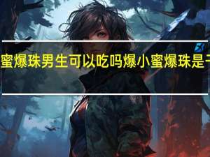 爆小蜜爆珠男生可以吃吗 爆小蜜爆珠是干什么用的
