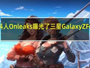 爆料人Onleaks曝光了三星GalaxyZFold4价格