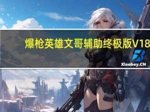 爆枪英雄文哥辅助终极版 V18.2 绿色最新版（爆枪英雄文哥辅助终极版 V18.2 绿色最新版功能简介）