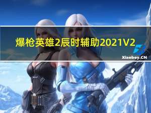 爆枪英雄2辰时辅助2021 V2.5 绿色免费版（爆枪英雄2辰时辅助2021 V2.5 绿色免费版功能简介）