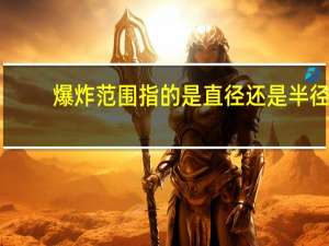 爆炸范围指的是直径还是半径