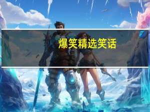 爆笑精选笑话（笑话大全爆笑经典笑话）