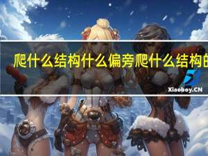 爬什么结构什么偏旁 爬什么结构的字