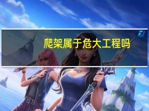 爬架属于危大工程吗