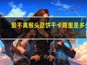 爱不离 猴头菇饼干卡路里是多少