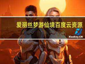 爱丽丝梦游仙境百度云资源（爱丽丝梦游仙境百度云）