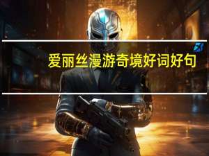 爱丽丝漫游奇境好词好句（爱丽丝漫游奇境好词好句好段）