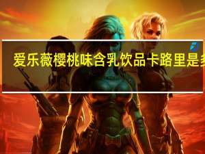 爱乐薇 樱桃味含乳饮品卡路里是多少