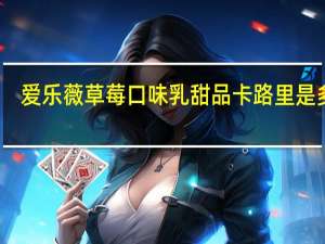 爱乐薇草莓口味乳甜品卡路里是多少