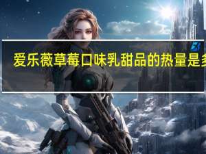 爱乐薇草莓口味乳甜品的热量是多少