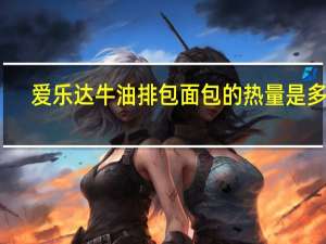 爱乐达 牛油排包面包的热量是多少