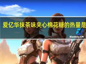 爱亿华 抹茶味夹心棉花糖的热量是多少