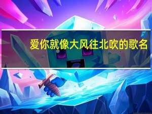 爱你就像大风往北吹的歌名（爱你就像大风往北吹）
