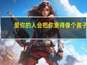 爱你的人会把你宠得像个孩子（爱你的人）