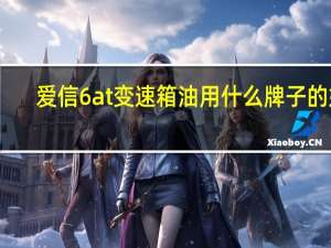 爱信6at变速箱油用什么牌子的好