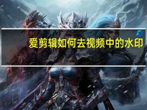 爱剪辑如何去视频中的水印（爱剪辑如何去掉水印）
