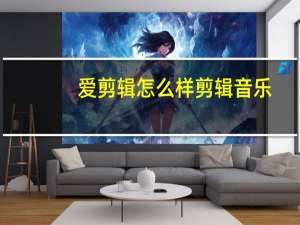 爱剪辑怎么样剪辑音乐（爱剪辑可以剪辑音乐）