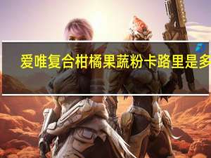 爱唯 复合柑橘果蔬粉卡路里是多少