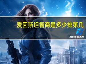 爱因斯坦智商是多少排第几（爱因斯坦智商是多少）