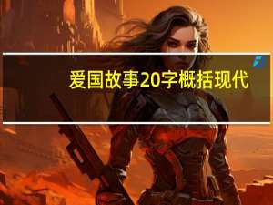 爱国故事20字概括现代（爱国故事20字）