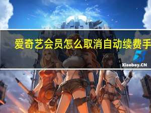 爱奇艺会员怎么取消自动续费手机（爱奇艺会员怎么取消自动续费）