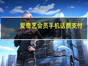 爱奇艺会员手机话费支付（手机话费支付）